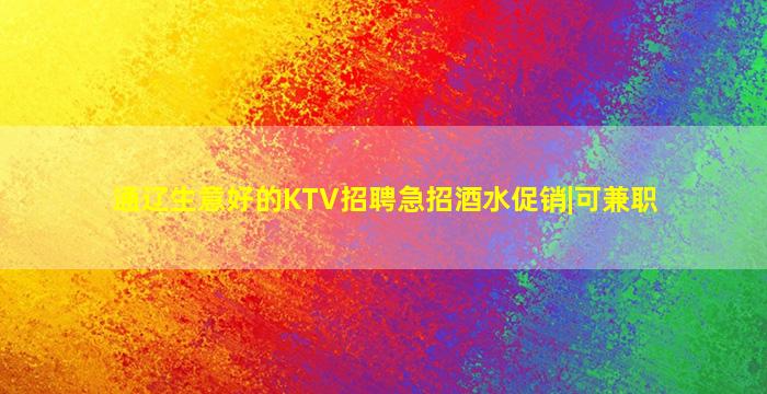 通辽生意好的KTV招聘急招酒水促销|可兼职